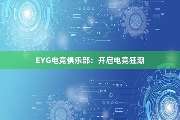 EYG电竞俱乐部：开启电竞狂潮