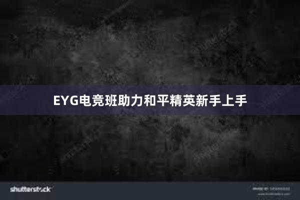 EYG电竞班助力和平精英新手上手