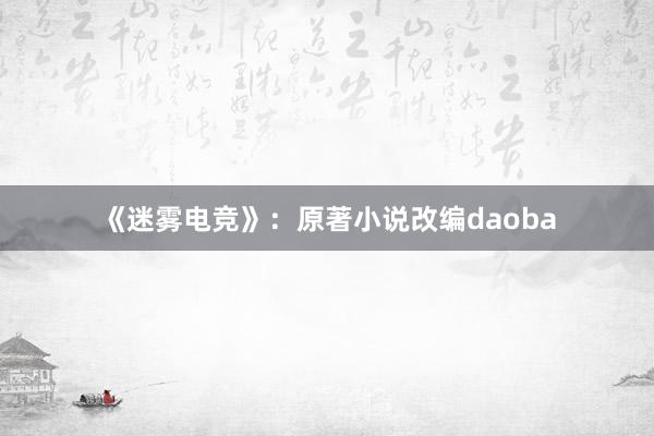 《迷雾电竞》：原著小说改编daoba