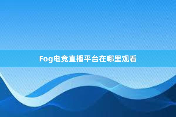 Fog电竞直播平台在哪里观看