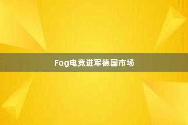 Fog电竞进军德国市场