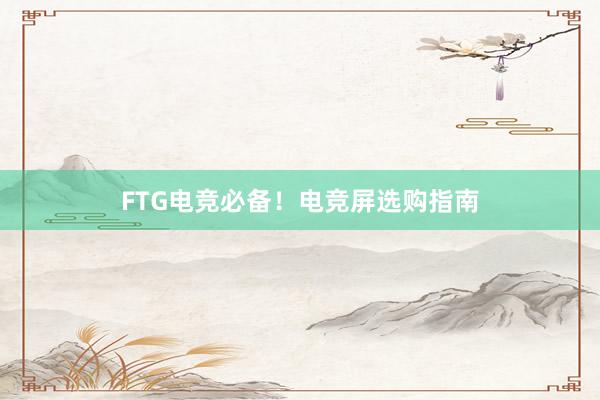 FTG电竞必备！电竞屏选购指南