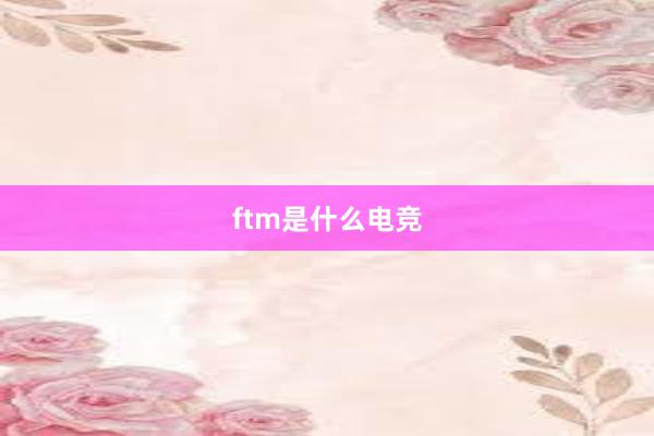 ftm是什么电竞