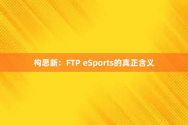 构思新：FTP eSports的真正含义