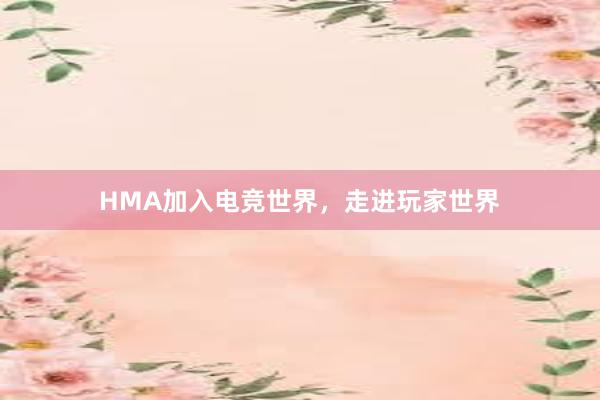 HMA加入电竞世界，走进玩家世界