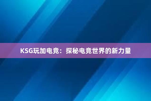 KSG玩加电竞：探秘电竞世界的新力量