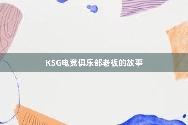 KSG电竞俱乐部老板的故事