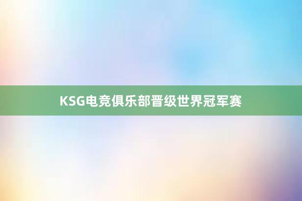 KSG电竞俱乐部晋级世界冠军赛