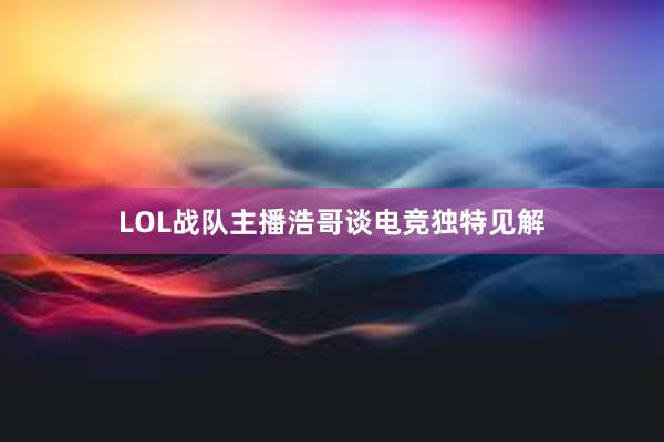 LOL战队主播浩哥谈电竞独特见解