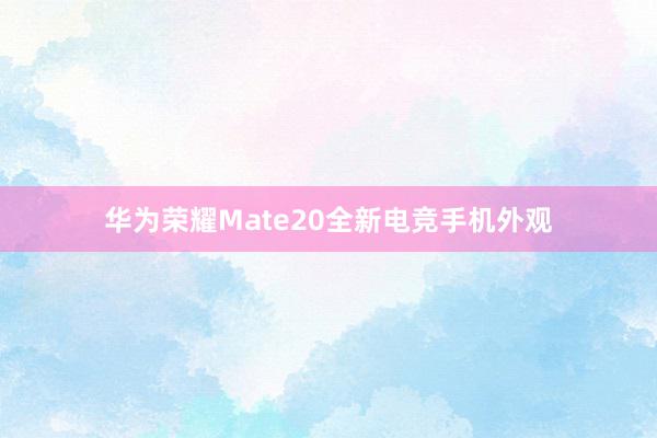 华为荣耀Mate20全新电竞手机外观