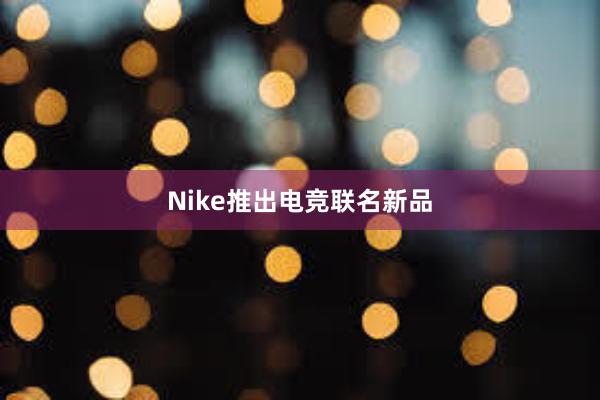 Nike推出电竞联名新品