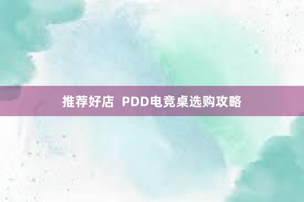 推荐好店  PDD电竞桌选购攻略