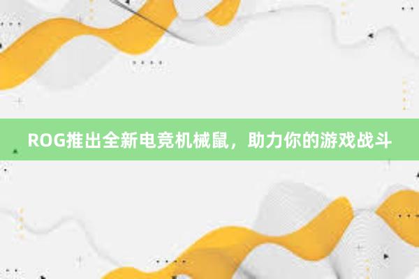 ROG推出全新电竞机械鼠，助力你的游戏战斗