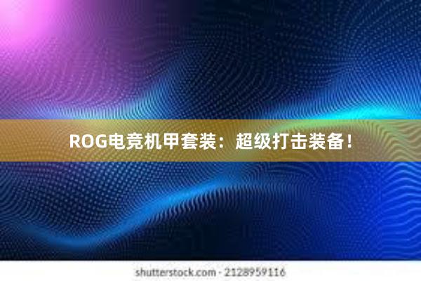 ROG电竞机甲套装：超级打击装备！