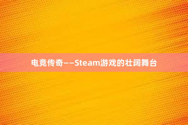 电竞传奇——Steam游戏的壮阔舞台