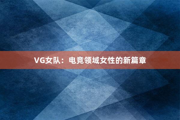 VG女队：电竞领域女性的新篇章