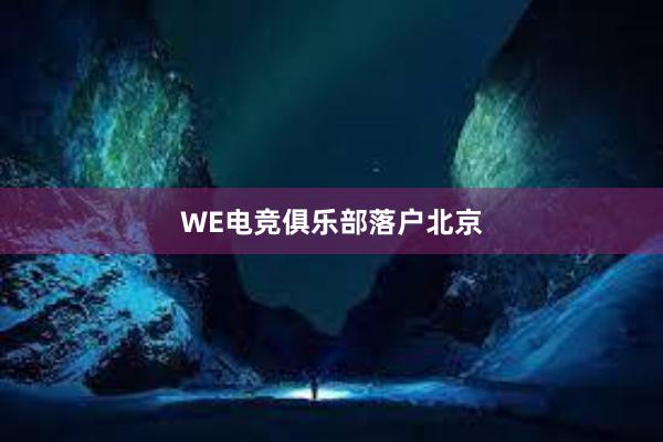 WE电竞俱乐部落户北京