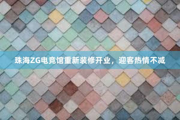 珠海ZG电竞馆重新装修开业，迎客热情不减