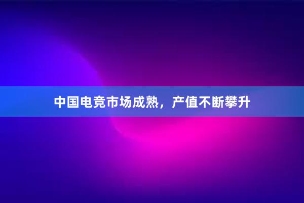 中国电竞市场成熟，产值不断攀升