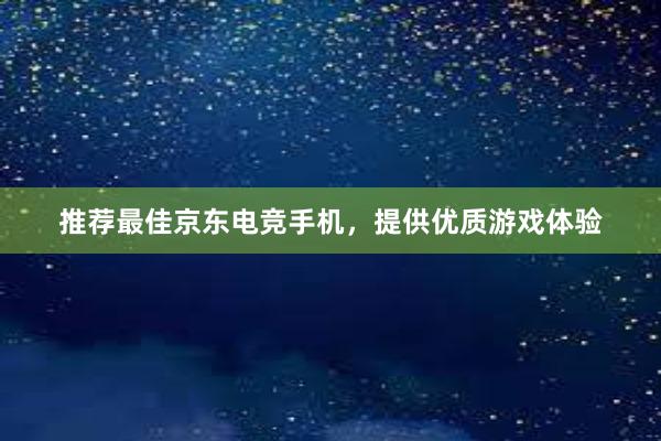 推荐最佳京东电竞手机，提供优质游戏体验