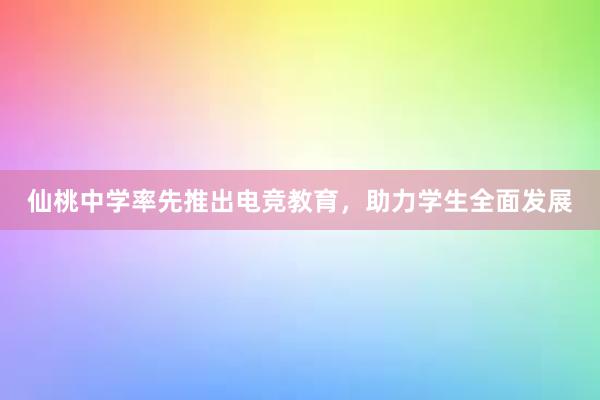 仙桃中学率先推出电竞教育，助力学生全面发展