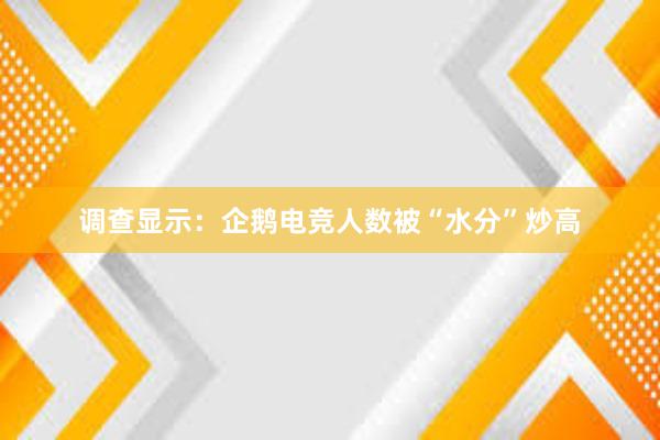 调查显示：企鹅电竞人数被“水分”炒高