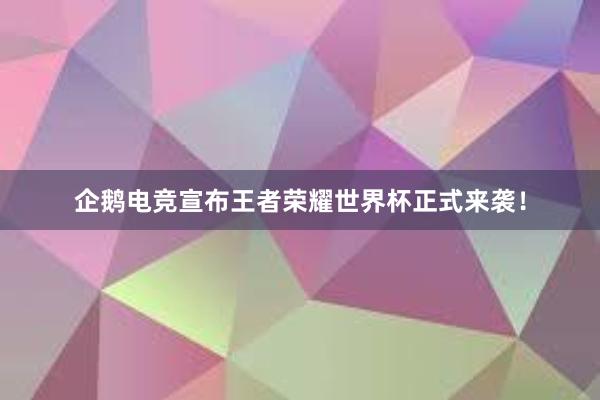 企鹅电竞宣布王者荣耀世界杯正式来袭！