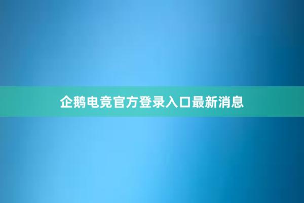 企鹅电竞官方登录入口最新消息