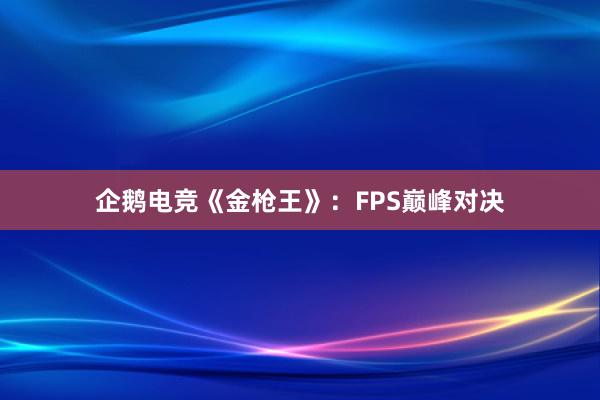 企鹅电竞《金枪王》：FPS巅峰对决