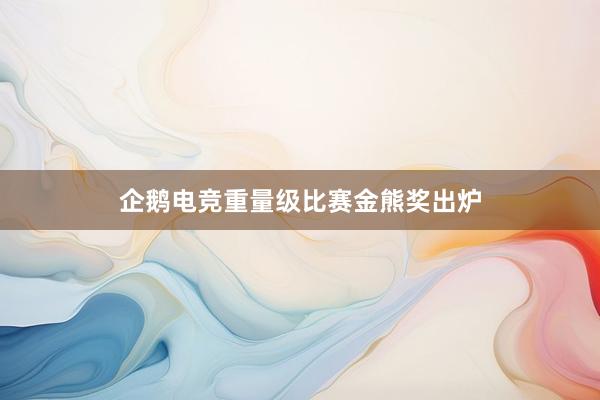 企鹅电竞重量级比赛金熊奖出炉