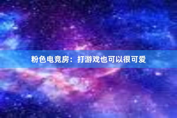 粉色电竞房：打游戏也可以很可爱