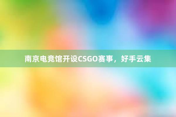 南京电竞馆开设CSGO赛事，好手云集