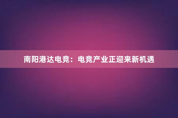 南阳港达电竞：电竞产业正迎来新机遇