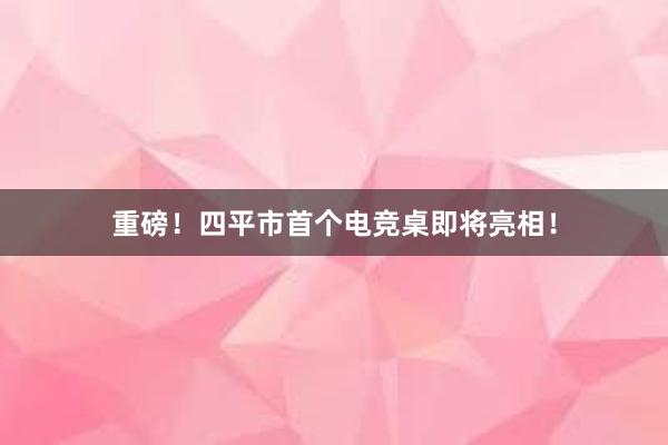 重磅！四平市首个电竞桌即将亮相！