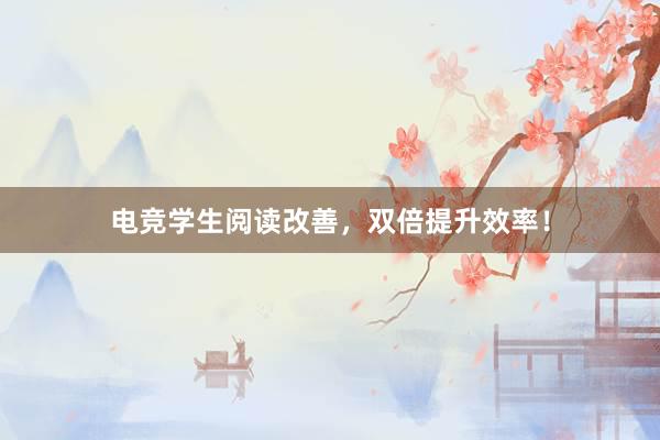 电竞学生阅读改善，双倍提升效率！