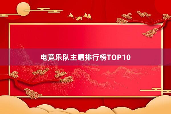 电竞乐队主唱排行榜TOP10