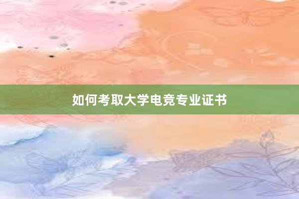 如何考取大学电竞专业证书