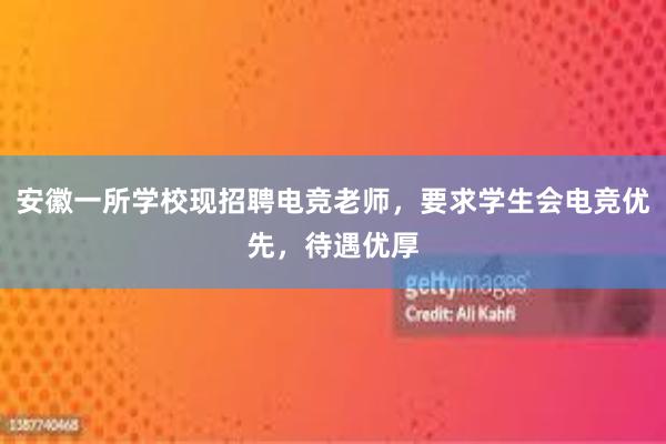 安徽一所学校现招聘电竞老师，要求学生会电竞优先，待遇优厚