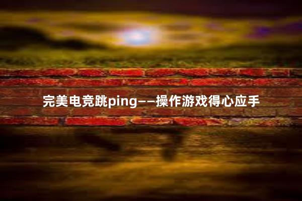 完美电竞跳ping——操作游戏得心应手