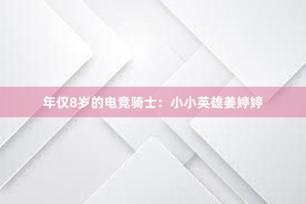 年仅8岁的电竞骑士：小小英雄姜婷婷