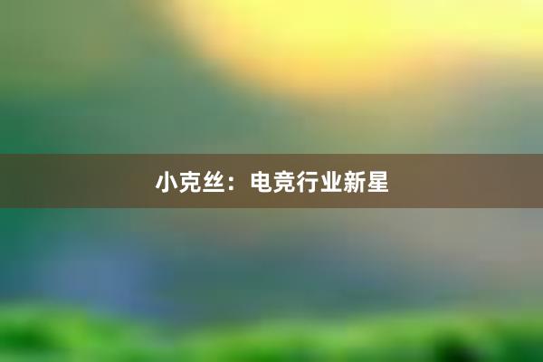 小克丝：电竞行业新星