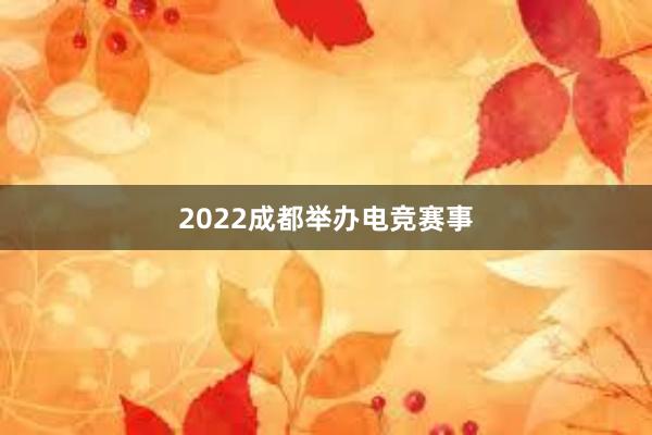 2022成都举办电竞赛事