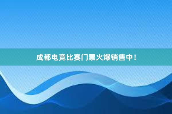 成都电竞比赛门票火爆销售中！