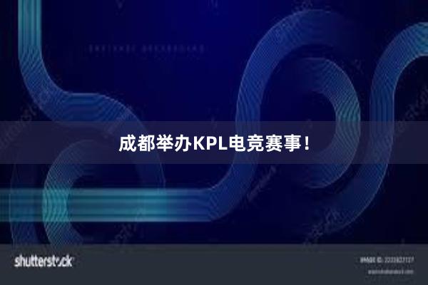 成都举办KPL电竞赛事！