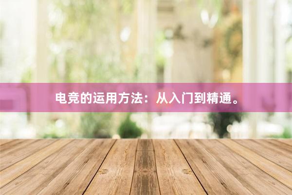 电竞的运用方法：从入门到精通。