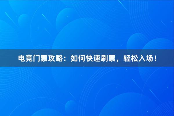 电竞门票攻略：如何快速刷票，轻松入场！