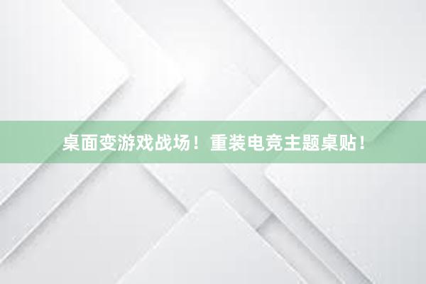 桌面变游戏战场！重装电竞主题桌贴！