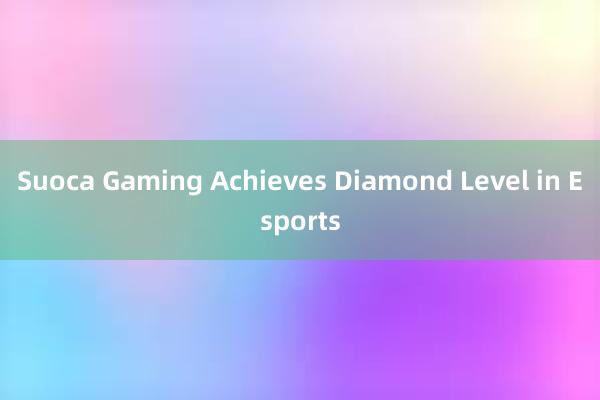 Suoca Gaming Achieves Diamond Level in Esports