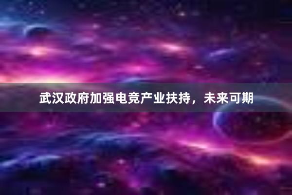 武汉政府加强电竞产业扶持，未来可期