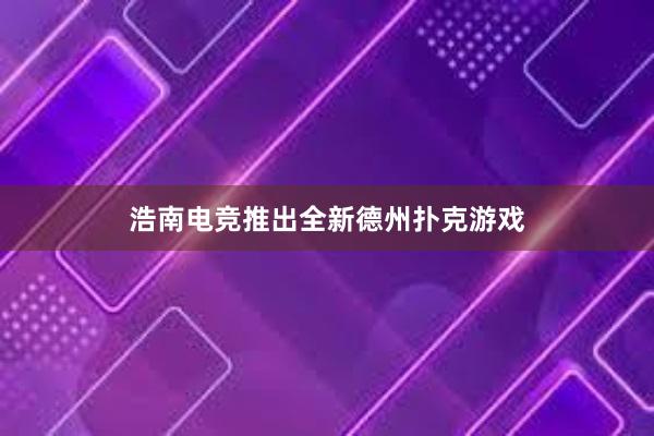 浩南电竞推出全新德州扑克游戏